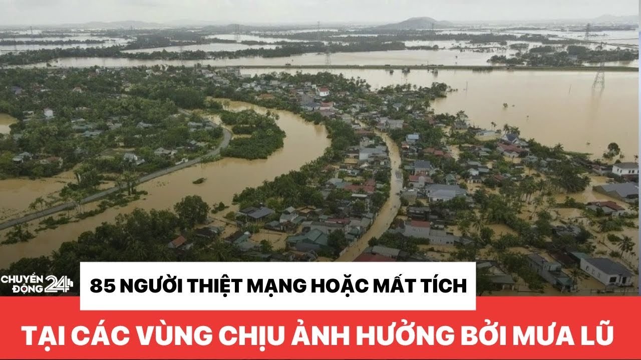 85 người thiệt mạng hoặc mất tích tại các vùng chịu ảnh hưởng bởi mưa lũ